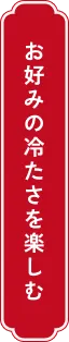 お好みの冷たさを楽しむ